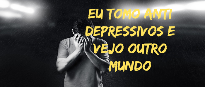 EU TOMO ANTI DEPRESSIVOS E VEJO OUTRO MUNDO