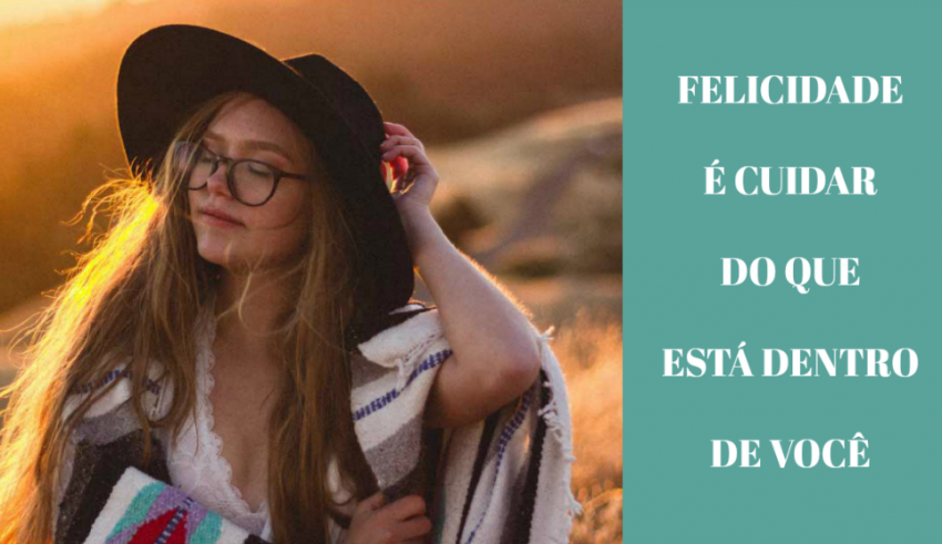 FELICIDADE É CUIDAR DO QUE ESTÁ DENTRO DE VOCÊ