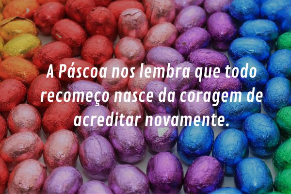 A Páscoa nos lembra que todo recomeço nasce da coragem de acreditar novamente. Ovos de chocolate coloridos com frase sobre recomeço, coragem e esperança na Páscoa.