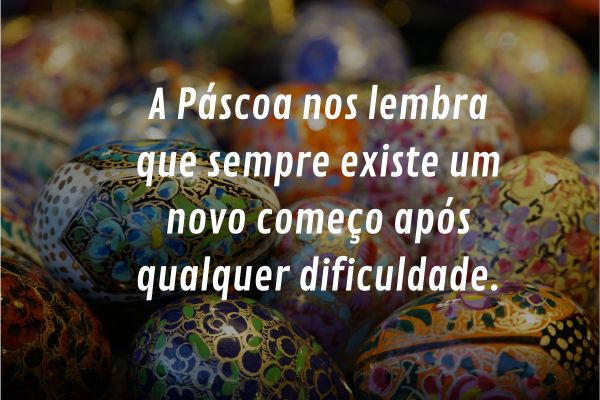 pascoa novo comeco apos dificuldades Ovos decorados de Páscoa com frase sobre recomeço e esperança após dificuldades.