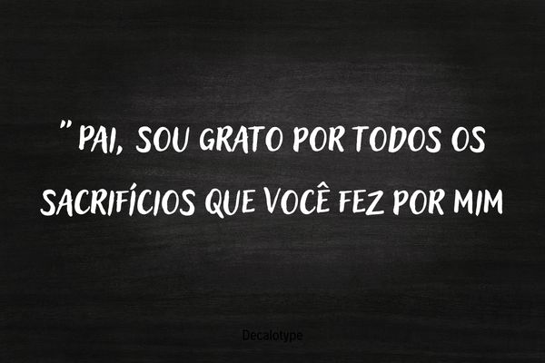 frase dia dos pais gratidao sacrificios do pai Frase do Dia dos Pais expressando gratidão pelos sacrifícios feitos pelo pai