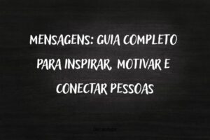 Mensagens: Guia Completo Para Inspirar, Motivar e Conectar Pessoas